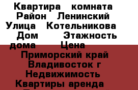 Квартира 1 комната › Район ­ Ленинский › Улица ­ Котельникова  › Дом ­ 7 › Этажность дома ­ 9 › Цена ­ 16 000 - Приморский край, Владивосток г. Недвижимость » Квартиры аренда   . Приморский край,Владивосток г.